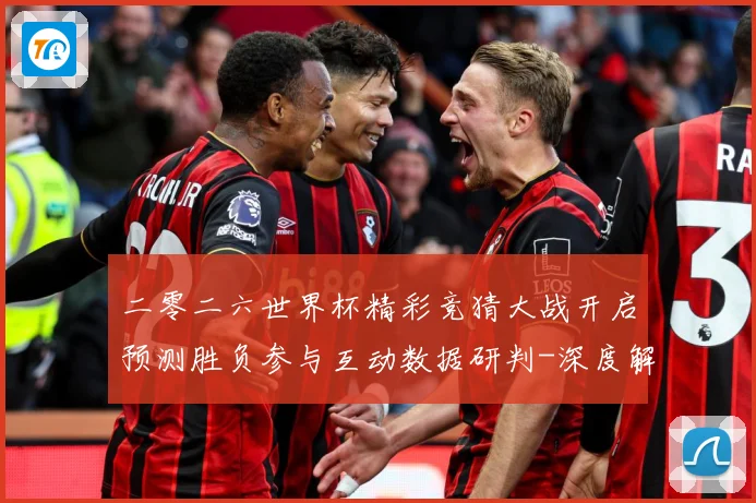 二零二六世界杯精彩竞猜大战开启预测胜负参与互动数据研判-深度解析