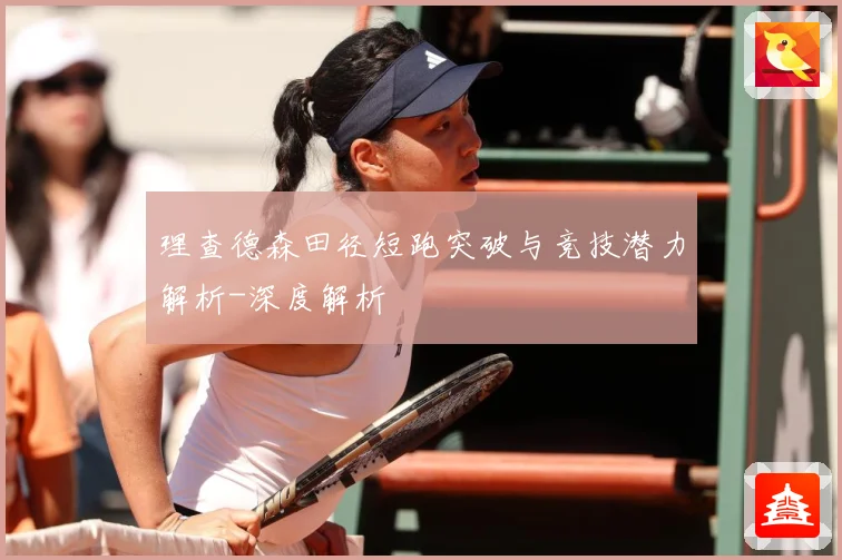 理查德森田径短跑突破与竞技潜力解析-深度解析