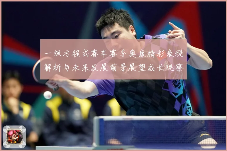 一级方程式赛车赛季奥康精彩表现解析与未来发展前景展望成长观察-深度解析