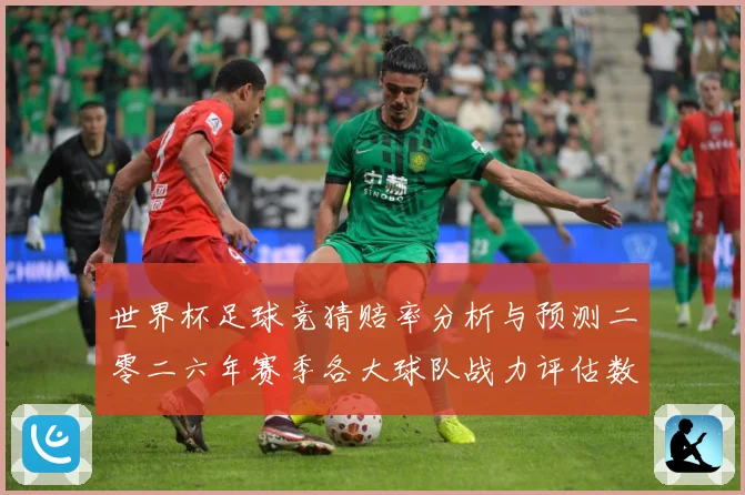 世界杯足球竞猜赔率分析与预测二零二六年赛季各大球队战力评估数据研判-深度解析