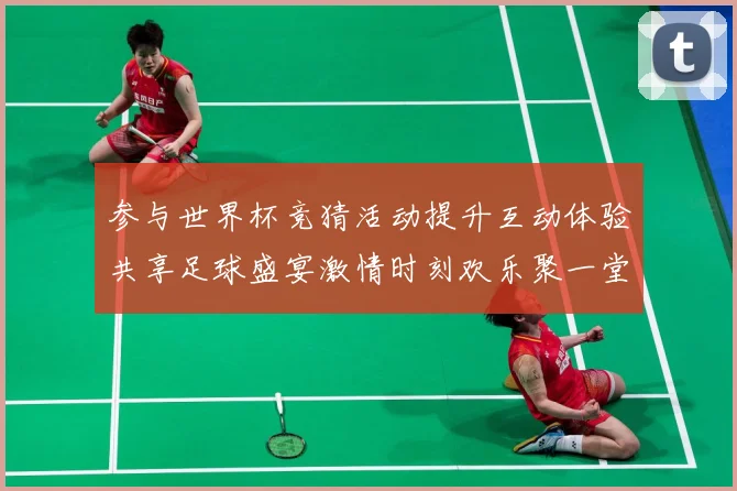 参与世界杯竞猜活动提升互动体验共享足球盛宴激情时刻欢乐聚一堂数据研判-深度解析