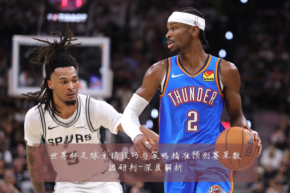 世界杯足球竞猜技巧与策略精准预测赛果数据研判-深度解析