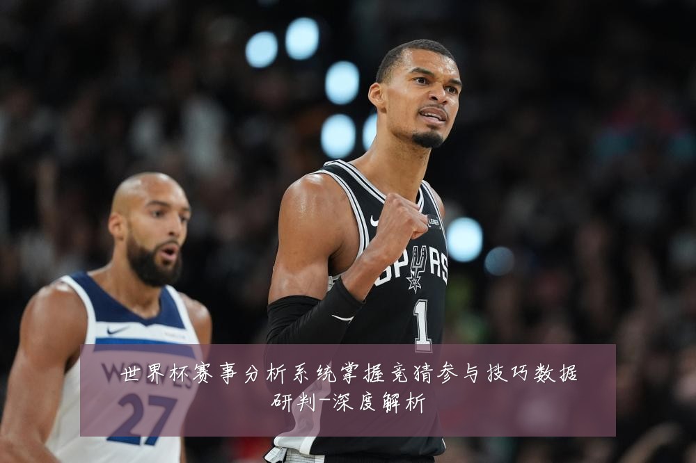 世界杯赛事分析系统掌握竞猜参与技巧数据研判-深度解析