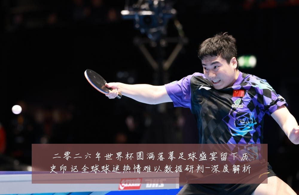 二零二六年世界杯圆满落幕足球盛宴留下历史印记全球球迷热情难以数据研判-深度解析