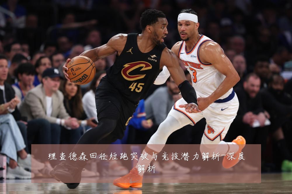 理查德森田径短跑突破与竞技潜力解析-深度解析