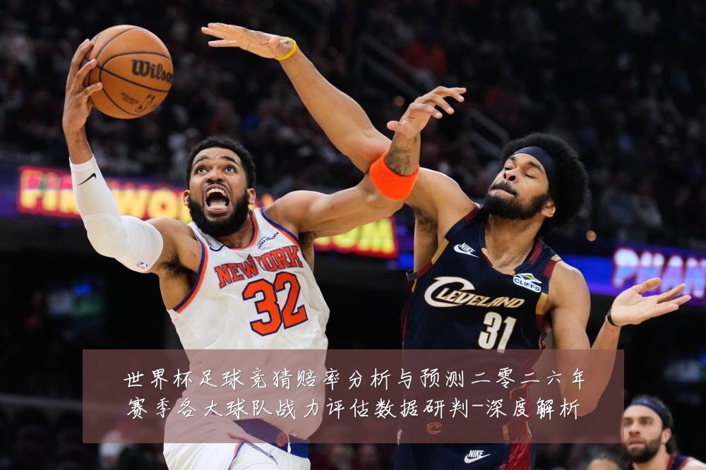 世界杯足球竞猜赔率分析与预测二零二六年赛季各大球队战力评估数据研判-深度解析