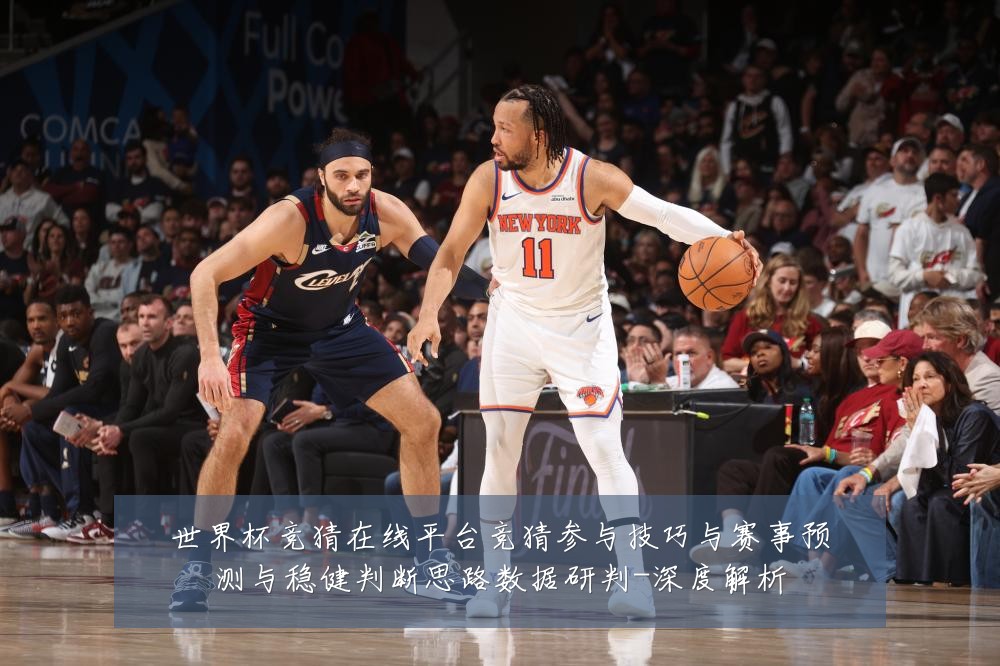 世界杯竞猜在线平台竞猜参与技巧与赛事预测与稳健判断思路数据研判-深度解析